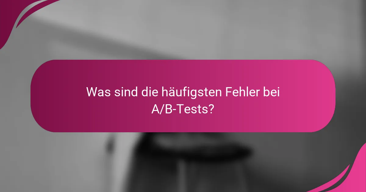 Was sind die häufigsten Fehler bei A/B-Tests?