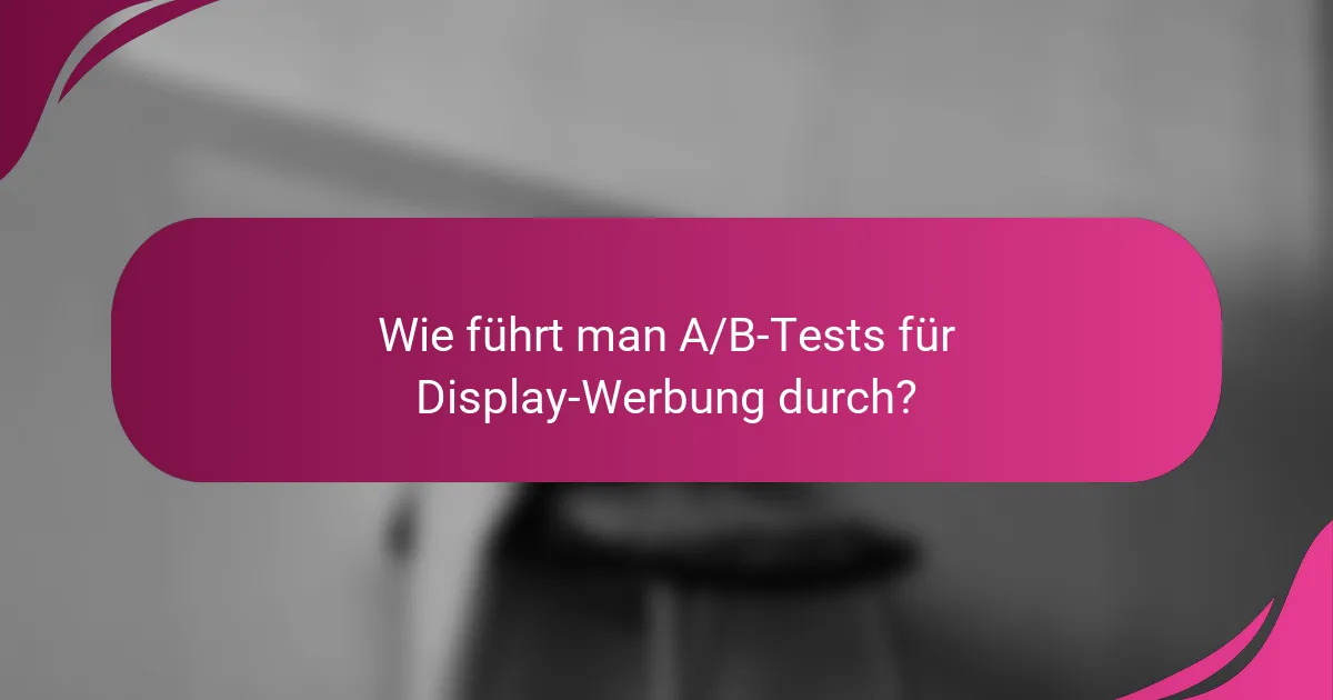 Wie führt man A/B-Tests für Display-Werbung durch?