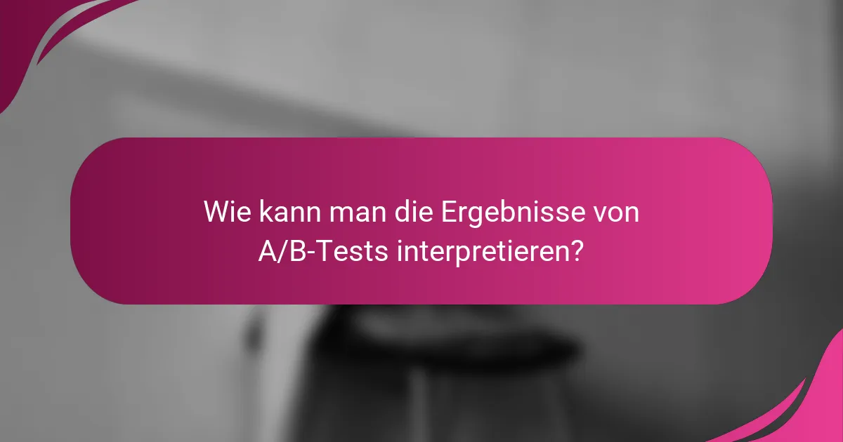 Wie kann man die Ergebnisse von A/B-Tests interpretieren?