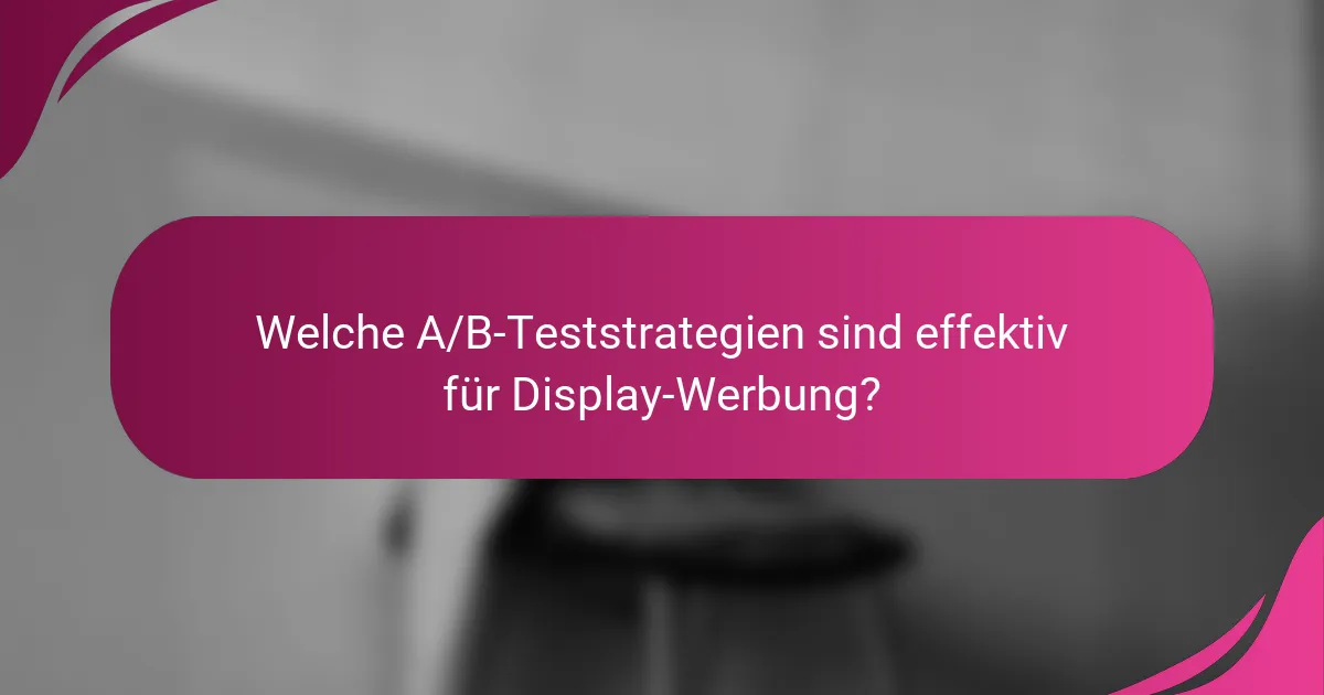 Welche A/B-Teststrategien sind effektiv für Display-Werbung?