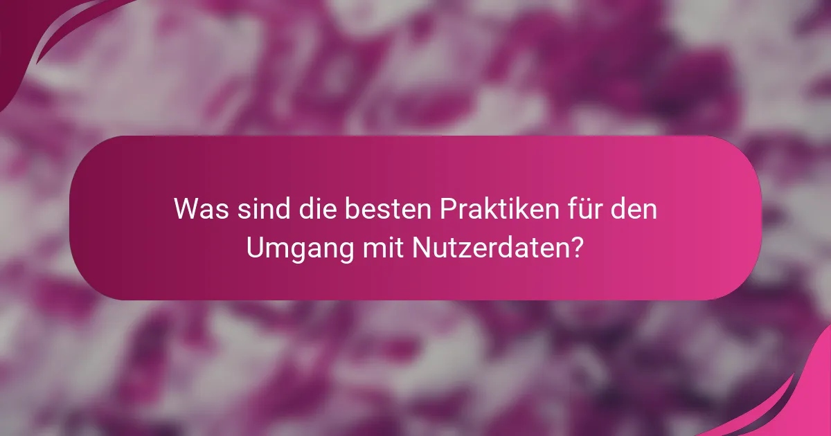 Was sind die besten Praktiken für den Umgang mit Nutzerdaten?