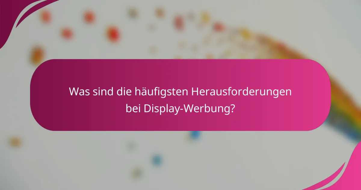 Was sind die häufigsten Herausforderungen bei Display-Werbung?
