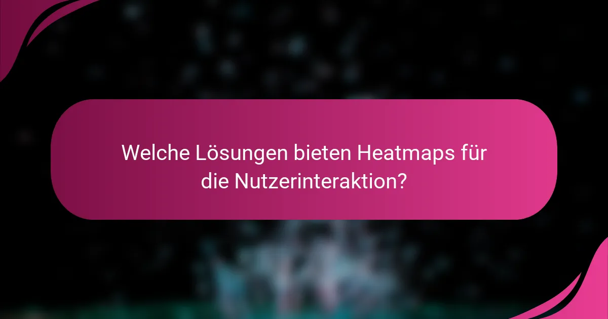 Welche Lösungen bieten Heatmaps für die Nutzerinteraktion?