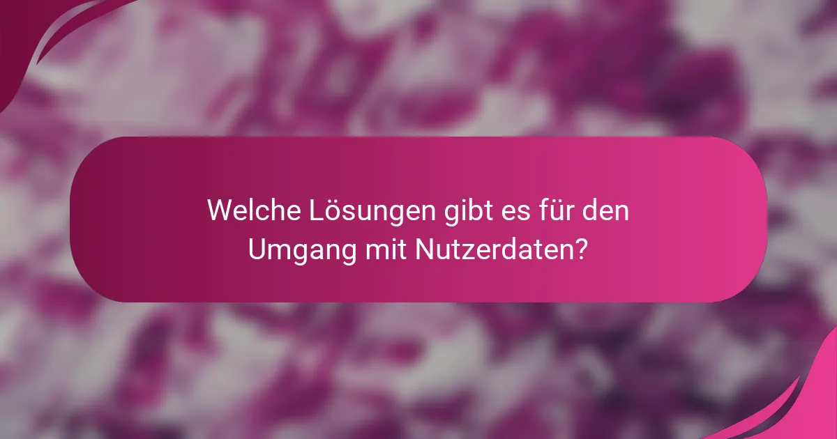 Welche Lösungen gibt es für den Umgang mit Nutzerdaten?