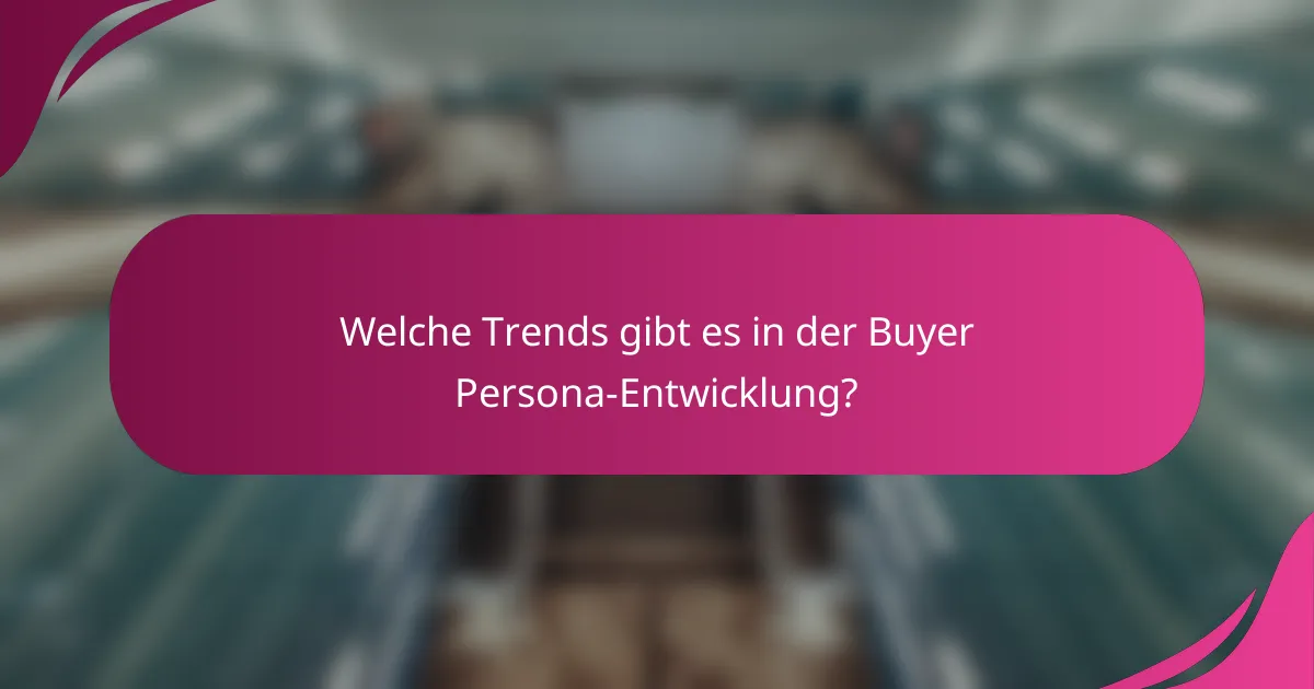 Welche Trends gibt es in der Buyer Persona-Entwicklung?
