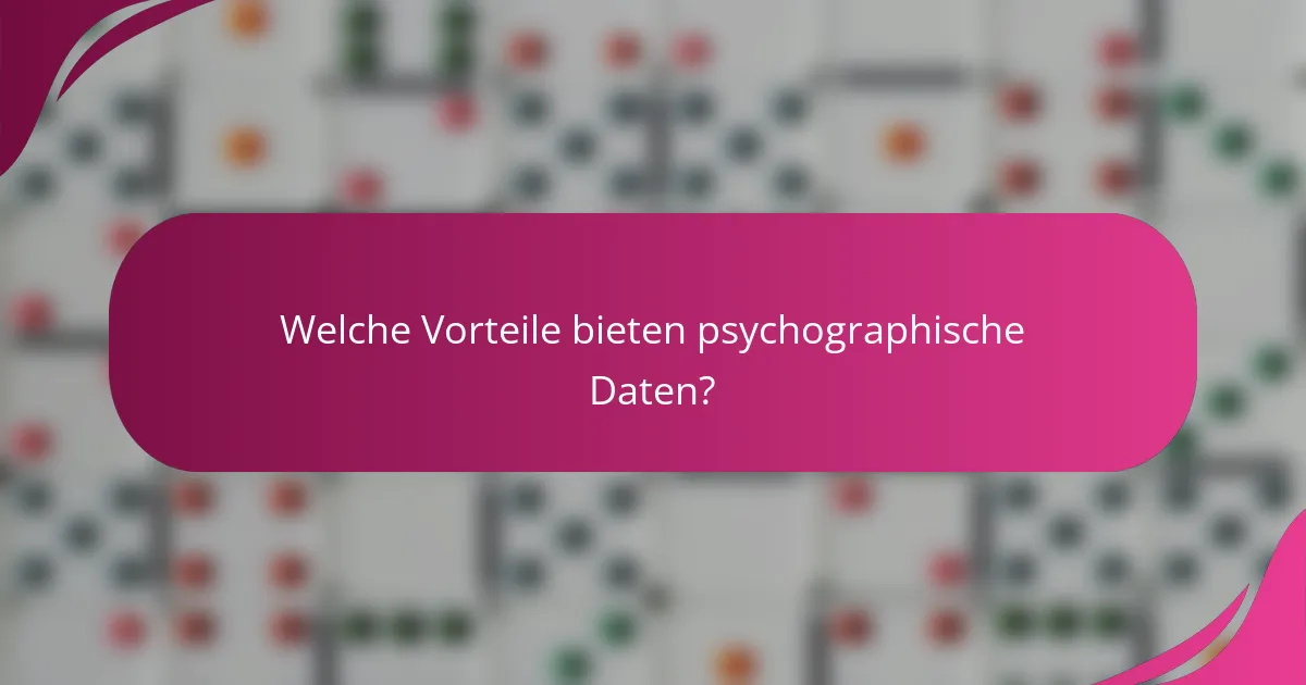 Welche Vorteile bieten psychographische Daten?