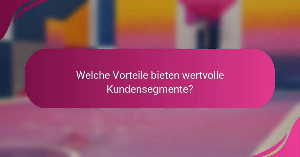 Welche Vorteile bieten wertvolle Kundensegmente?