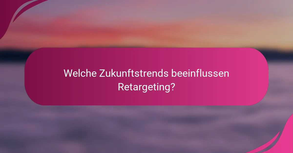 Welche Zukunftstrends beeinflussen Retargeting?