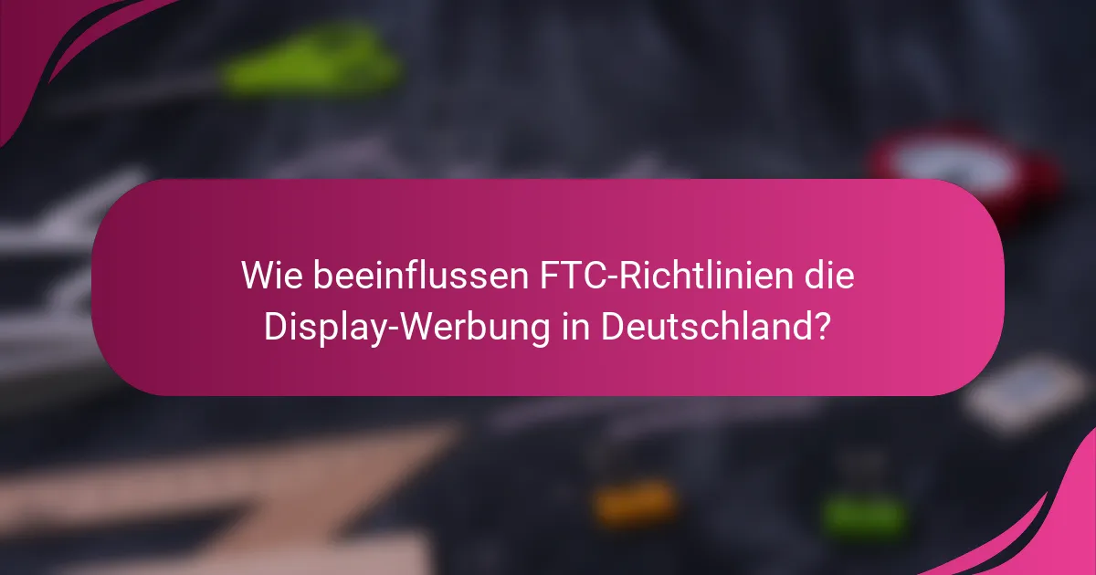 Wie beeinflussen FTC-Richtlinien die Display-Werbung in Deutschland?