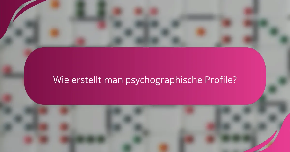 Wie erstellt man psychographische Profile?