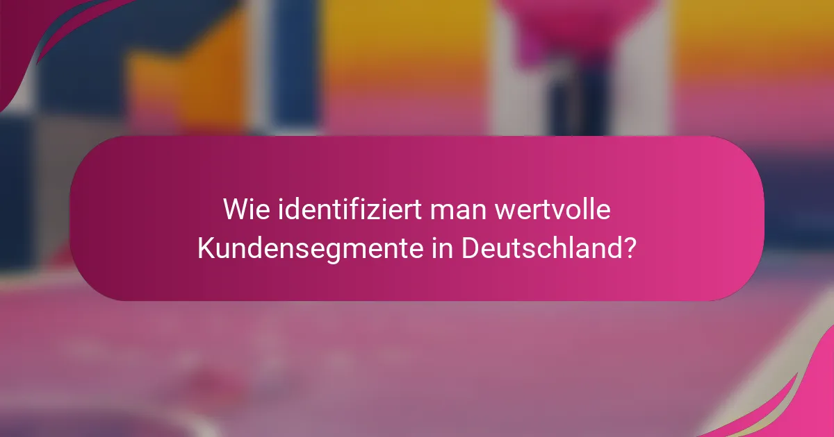 Wie identifiziert man wertvolle Kundensegmente in Deutschland?