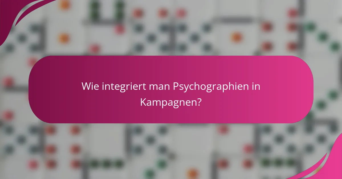 Wie integriert man Psychographien in Kampagnen?