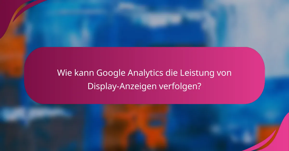 Wie kann Google Analytics die Leistung von Display-Anzeigen verfolgen?