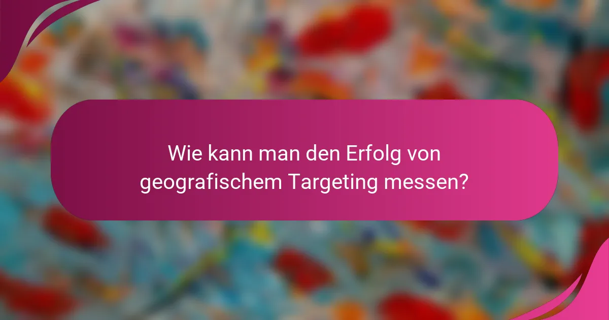 Wie kann man den Erfolg von geografischem Targeting messen?
