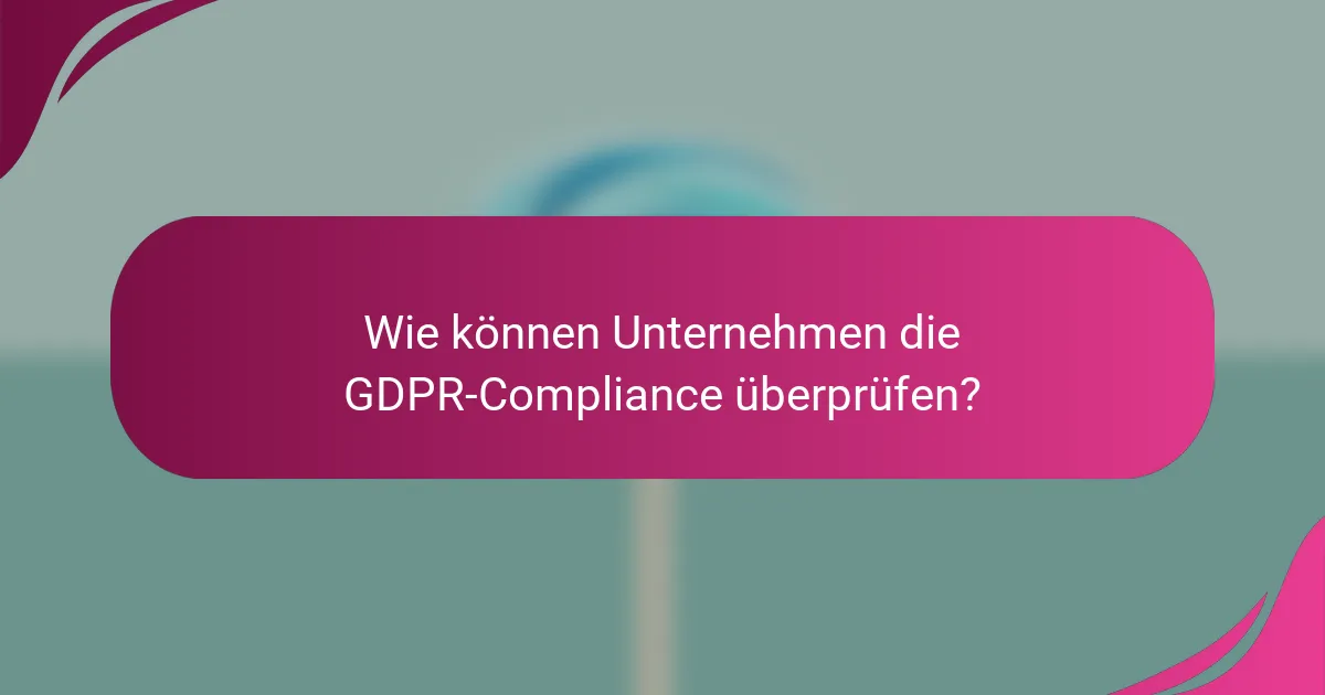 Wie können Unternehmen die GDPR-Compliance überprüfen?