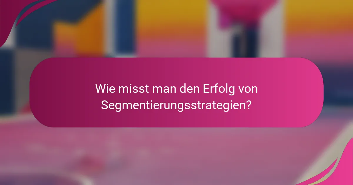 Wie misst man den Erfolg von Segmentierungsstrategien?