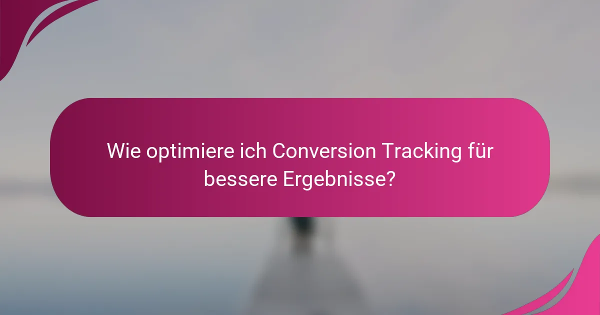 Wie optimiere ich Conversion Tracking für bessere Ergebnisse?