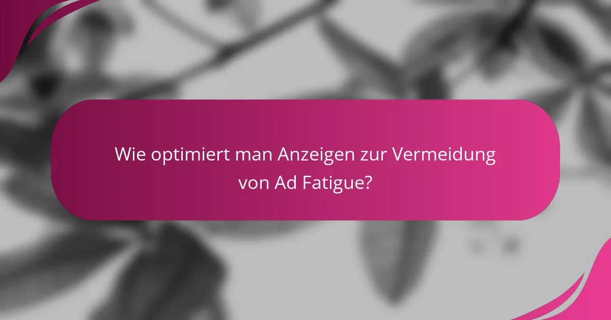 Wie optimiert man Anzeigen zur Vermeidung von Ad Fatigue?