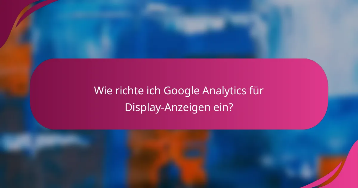 Wie richte ich Google Analytics für Display-Anzeigen ein?