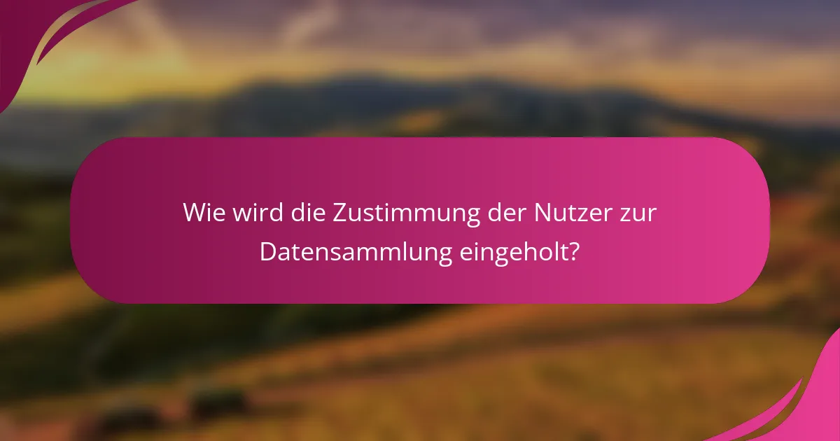 Wie wird die Zustimmung der Nutzer zur Datensammlung eingeholt?